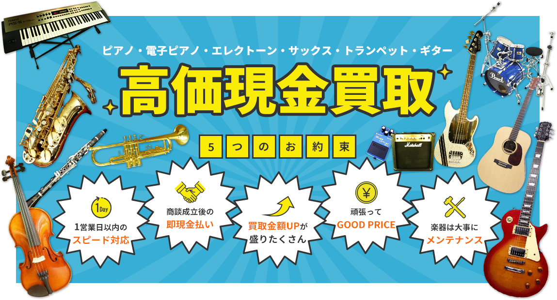 ピアノ・電子ピアノ・エレクトーン・サックス・トランペット・ギター 高価現金買取 5つのお約束 1営業日以内のスピード対応 商談成立後の即現金払い 買取金額UPが盛りたくさん 頑張ってGOOD PRICE 楽器は大事メンテナンス